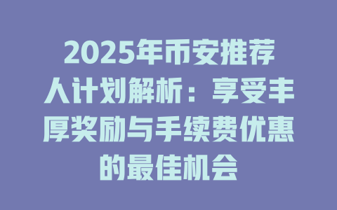 2025年币安推荐人计划解析：享受丰厚奖励与手续费优惠的最佳机会 一