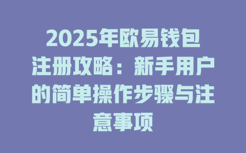 2025年欧易钱包注册攻略:新手用户的简单操作步骤与注意事项 一