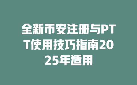 全新币安注册与PTT使用技巧指南2025年适用 一
