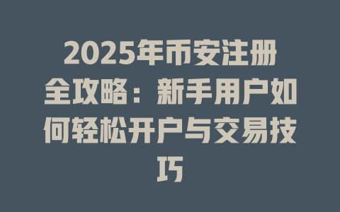 2025年币安注册全攻略:新手用户如何轻松开户与交易技巧 一