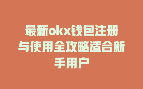 最新okx钱包注册与使用全攻略适合新手用户 一