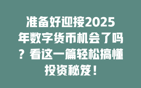 准备好迎接2025年数字货币机会了吗?看这一篇轻松搞懂投资秘笈! 一
