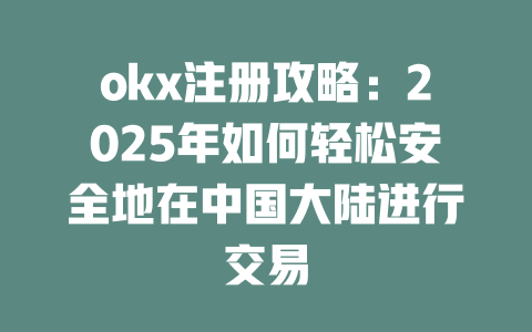 okx注册攻略:2025年如何轻松安全地在中国大陆进行交易 一