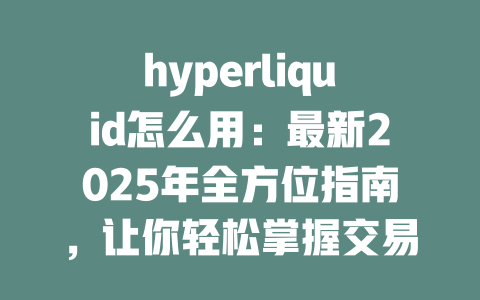 hyperliquid怎么用：最新2025年全方位指南，让你轻松掌握交易技巧 一