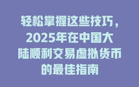 轻松掌握这些技巧,2025年在中国大陆顺利交易虚拟货币的最佳指南 一