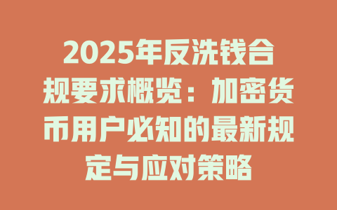 2025年反洗钱合规要求概览:加密货币用户必知的最新规定与应对策略 一