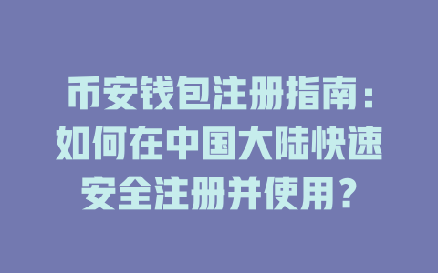 币安钱包注册指南：如何在中国大陆快速安全注册并使用？ 一