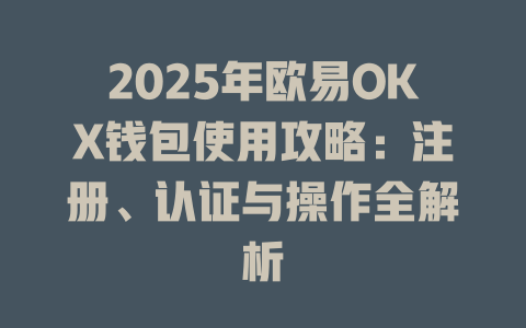2025年欧易OKX钱包使用攻略：注册、认证与操作全解析 一