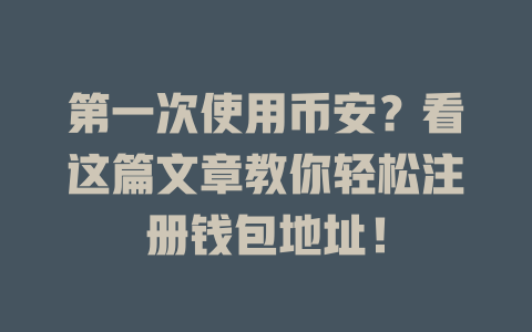 第一次使用币安?看这篇文章教你轻松注册钱包地址! 一