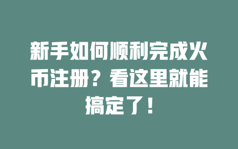 新手如何顺利完成火币注册？看这里就能搞定了！ 一
