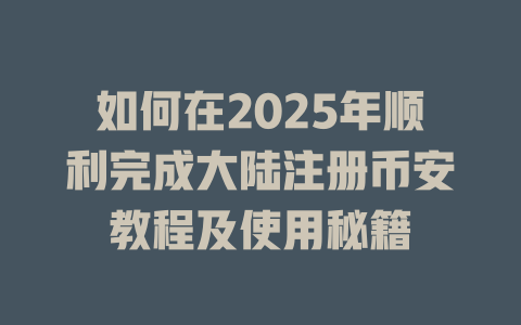 如何在2025年顺利完成大陆注册币安教程及使用秘籍 一