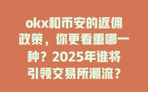okx和币安的返佣政策,你更看重哪一种?2025年谁将引领交易所潮流? 一
