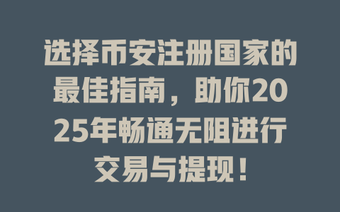 选择币安注册国家的最佳指南,助你2025年畅通无阻进行交易与提现! 一
