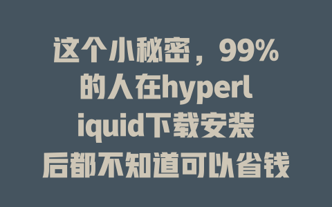 这个小秘密，99%的人在hyperliquid下载安装后都不知道可以省钱！ 一