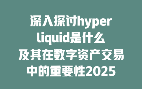 深入探讨hyperliquid是什么及其在数字资产交易中的重要性2025年 一