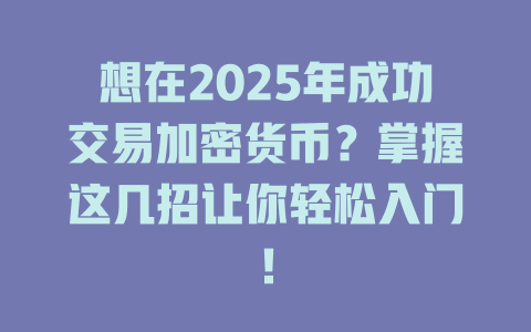 想在2025年成功交易加密货币?掌握这几招让你轻松入门! 一