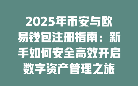 2025年币安与欧易钱包注册指南:新手如何安全高效开启数字资产管理之旅 一