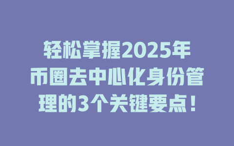 轻松掌握2025年币圈去中心化身份管理的3个关键要点! 一