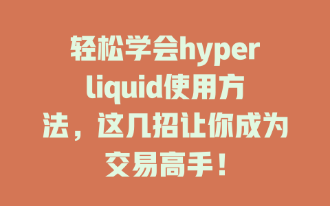 轻松学会hyperliquid使用方法,这几招让你成为交易高手! 一