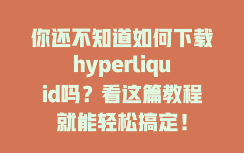 你还不知道如何下载hyperliquid吗？看这篇教程就能轻松搞定！ 一
