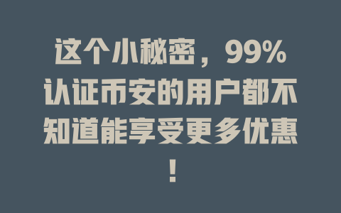 这个小秘密,99%认证币安的用户都不知道能享受更多优惠! 一