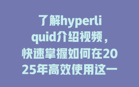 了解hyperliquid介绍视频,快速掌握如何在2025年高效使用这一创新平台! 一