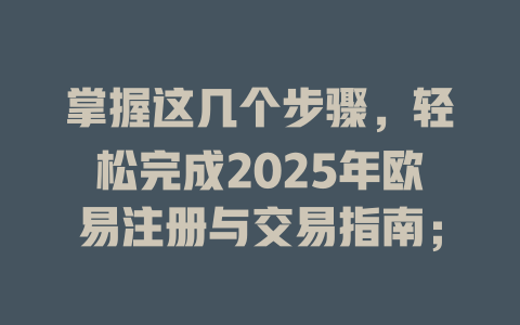 掌握这几个步骤,轻松完成2025年欧易注册与交易指南; 一