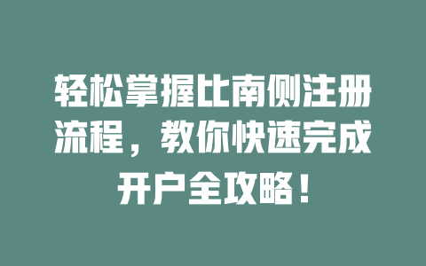 轻松掌握比南侧注册流程,教你快速完成开户全攻略! 一