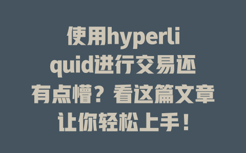 使用hyperliquid进行交易还有点懵?看这篇文章让你轻松上手! 一