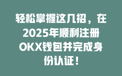 轻松掌握这几招,在2025年顺利注册OKX钱包并完成身份认证! 一