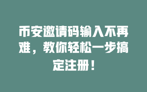 币安邀请码输入不再难,教你轻松一步搞定注册! 一