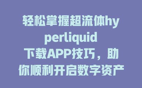 轻松掌握超流体hyperliquid下载APP技巧，助你顺利开启数字资产交易新篇章！ 一