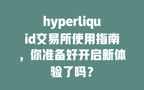 hyperliquid交易所使用指南,你准备好开启新体验了吗? 一