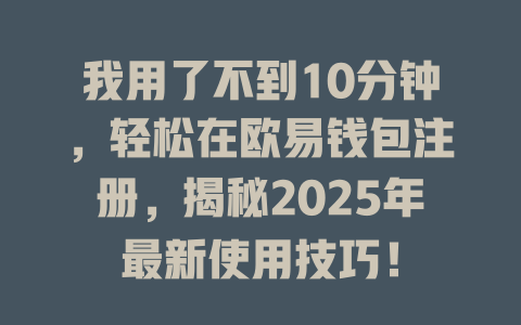 我用了不到10分钟，轻松在欧易钱包注册，揭秘2025年最新使用技巧！ 一
