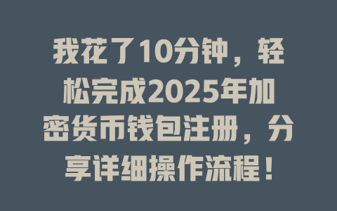 我花了10分钟,轻松完成2025年加密货币钱包注册,分享详细操作流程! 一
