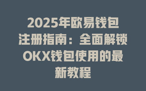 2025年欧易钱包注册指南：全面解锁OKX钱包使用的最新教程 一