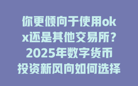 你更倾向于使用okx还是其他交易所?2025年数字货币投资新风向如何选择? 一