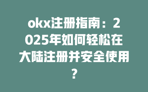 okx注册指南：2025年如何轻松在大陆注册并安全使用？ 一