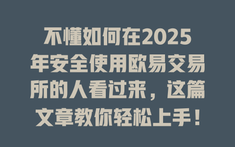 不懂如何在2025年安全使用欧易交易所的人看过来,这篇文章教你轻松上手! 一