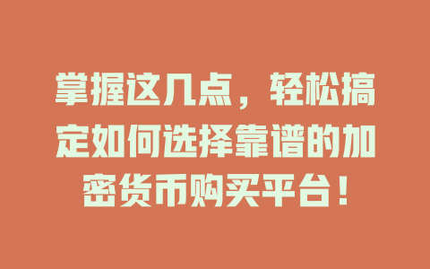 掌握这几点,轻松搞定如何选择靠谱的加密货币购买平台! 一