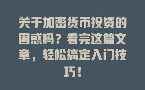 关于加密货币投资的困惑吗?看完这篇文章,轻松搞定入门技巧! 一