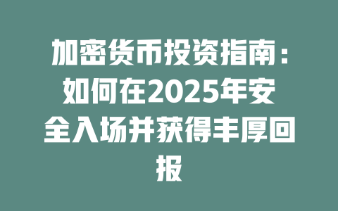 加密货币投资指南:如何在2025年安全入场并获得丰厚回报 一