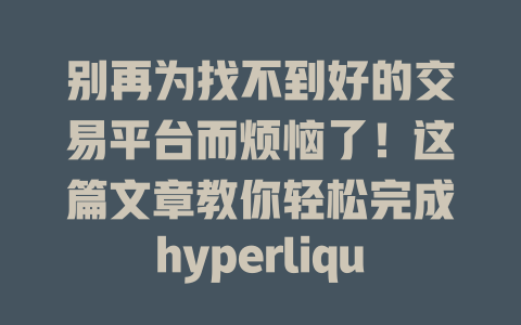 别再为找不到好的交易平台而烦恼了!这篇文章教你轻松完成hyperliquid下载安装! 一