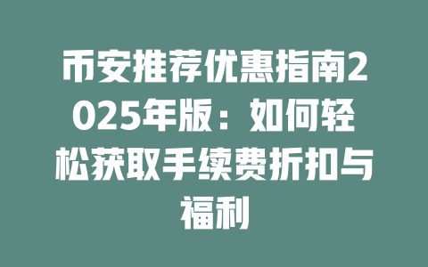 币安推荐优惠指南2025年版:如何轻松获取手续费折扣与福利 一