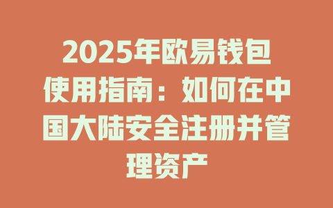 2025年欧易钱包使用指南：如何在中国大陆安全注册并管理资产 一