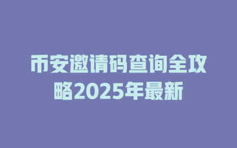 币安邀请码查询全攻略2025年最新 一