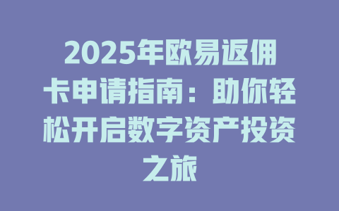 2025年欧易返佣卡申请指南:助你轻松开启数字资产投资之旅 一