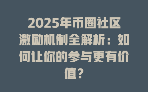 2025年币圈社区激励机制全解析:如何让你的参与更有价值? 一