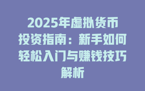 2025年虚拟货币投资指南:新手如何轻松入门与赚钱技巧解析 一
