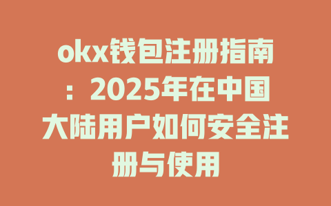 okx钱包注册指南：2025年在中国大陆用户如何安全注册与使用 一